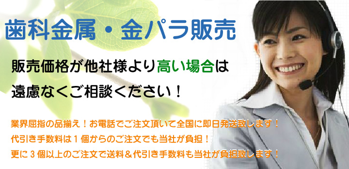 金パラ・歯科用金パラジウム・歯科金属製品・歯科用金属合金の通信販売、販売価格が他社様より高い場合は、遠慮なくご相談ください！